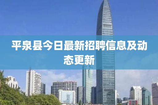 平泉縣今日最新招聘信息及動態(tài)更新