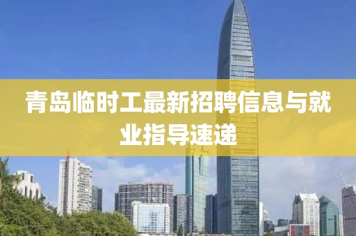 青島臨時工最新招聘信息與就業(yè)指導(dǎo)速遞