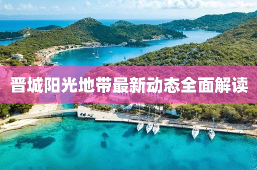 晉城陽光地帶最新動態(tài)全面解讀