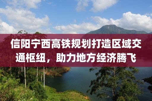 信陽寧西高鐵規(guī)劃打造區(qū)域交通樞紐，助力地方經(jīng)濟騰飛