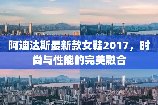 阿迪達(dá)斯最新款女鞋2017，時(shí)尚與性能的完美融合