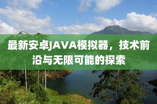 最新安卓JAVA模擬器，技術(shù)前沿與無限可能的探索