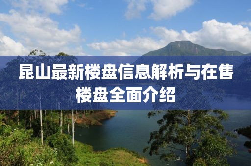 昆山最新樓盤信息解析與在售樓盤全面介紹