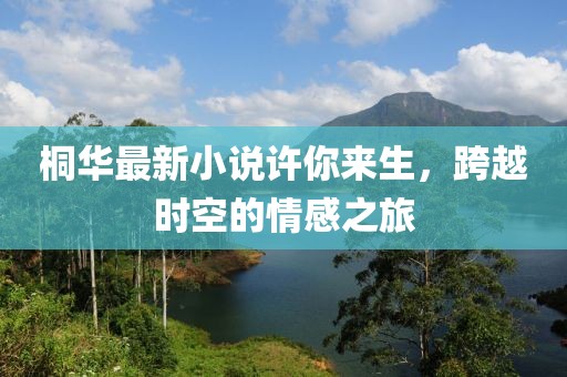 桐華最新小說許你來生，跨越時空的情感之旅