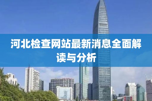 河北檢查網(wǎng)站最新消息全面解讀與分析
