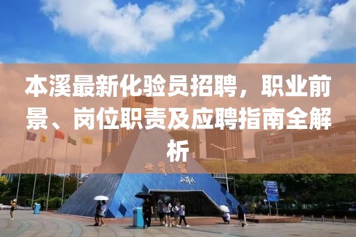 本溪最新化驗員招聘，職業(yè)前景、崗位職責(zé)及應(yīng)聘指南全解析