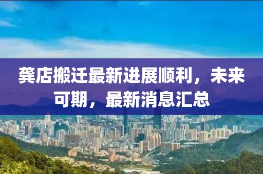 龔店搬遷最新進展順利，未來可期，最新消息匯總