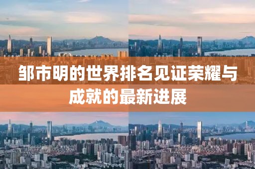 鄒市明的世界排名見證榮耀與成就的最新進展