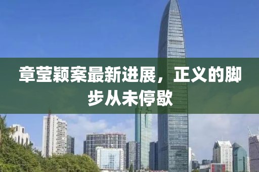 章瑩穎案最新進(jìn)展，正義的腳步從未停歇