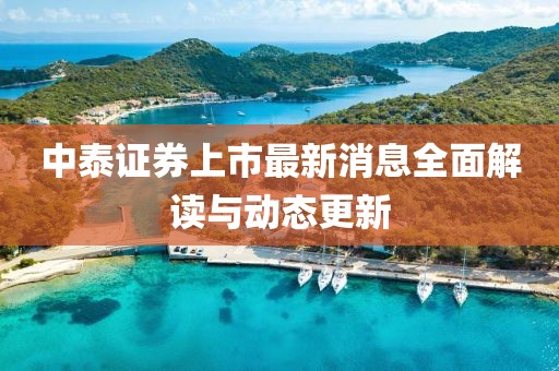 中泰證券上市最新消息全面解讀與動(dòng)態(tài)更新