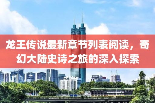 龍王傳說(shuō)最新章節(jié)列表閱讀，奇幻大陸史詩(shī)之旅的深入探索