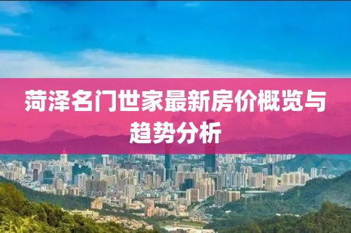 菏澤名門世家最新房?jī)r(jià)概覽與趨勢(shì)分析