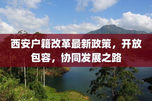 西安戶籍改革最新政策，開(kāi)放包容，協(xié)同發(fā)展之路