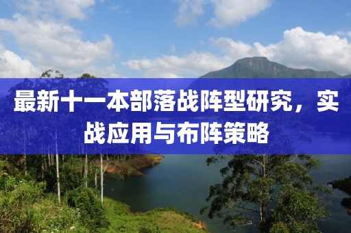 最新十一本部落戰(zhàn)陣型研究，實(shí)戰(zhàn)應(yīng)用與布陣策略