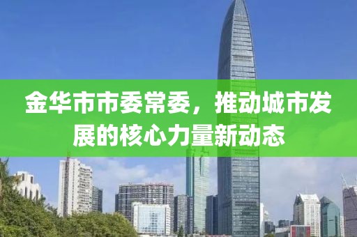 金華市市委常委，推動城市發(fā)展的核心力量新動態(tài)