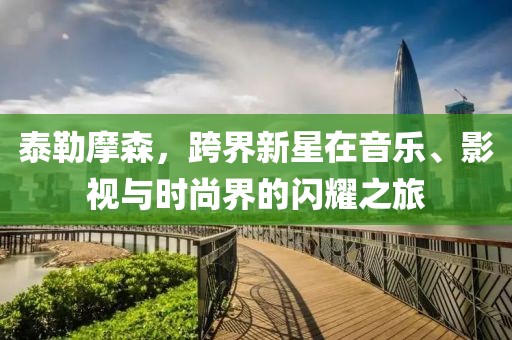 泰勒摩森，跨界新星在音樂、影視與時尚界的閃耀之旅