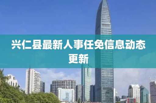 興仁縣最新人事任免信息動態(tài)更新