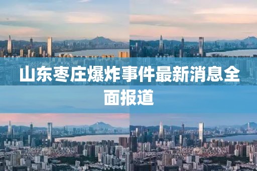 山東棗莊爆炸事件最新消息全面報道