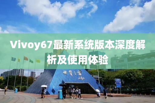 Vivoy67最新系統(tǒng)版本深度解析及使用體驗(yàn)