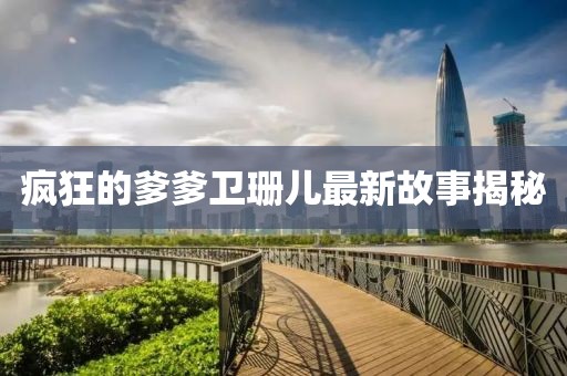 瘋狂的爹爹衛(wèi)珊兒最新故事揭秘