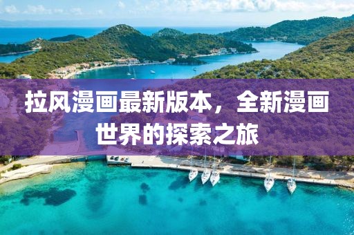 拉風(fēng)漫畫最新版本，全新漫畫世界的探索之旅