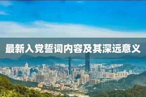 最新入黨誓詞內(nèi)容及其深遠(yuǎn)意義