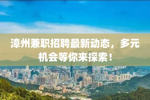 漳州兼職招聘最新動(dòng)態(tài)，多元機(jī)會(huì)等你來(lái)探索！