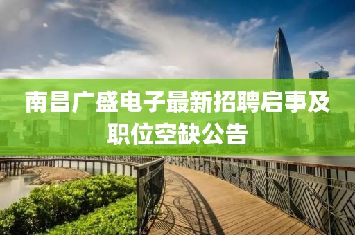 南昌廣盛電子最新招聘啟事及職位空缺公告