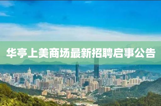 華亭上美商場(chǎng)最新招聘啟事公告
