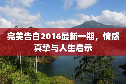 完美告白2016最新一期，情感真摯與人生啟示