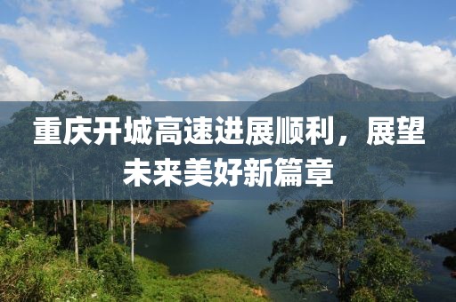 重慶開(kāi)城高速進(jìn)展順利，展望未來(lái)美好新篇章