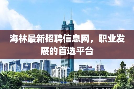 海林最新招聘信息網(wǎng)，職業(yè)發(fā)展的首選平臺(tái)