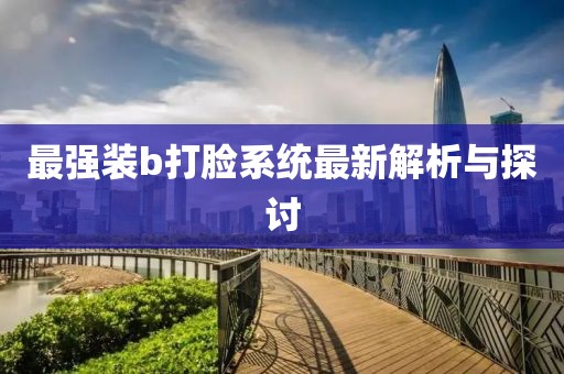 最強(qiáng)裝b打臉系統(tǒng)最新解析與探討