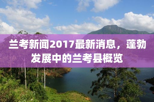 蘭考新聞2017最新消息，蓬勃發(fā)展中的蘭考縣概覽