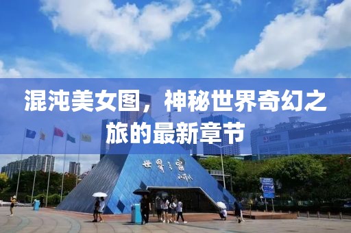 混沌美女圖，神秘世界奇幻之旅的最新章節(jié)