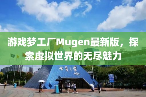 游戲夢工廠Mugen最新版，探索虛擬世界的無盡魅力