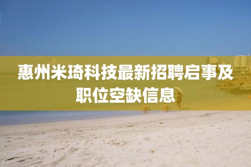 惠州米琦科技最新招聘啟事及職位空缺信息