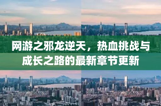 網(wǎng)游之邪龍逆天，熱血挑戰(zhàn)與成長之路的最新章節(jié)更新