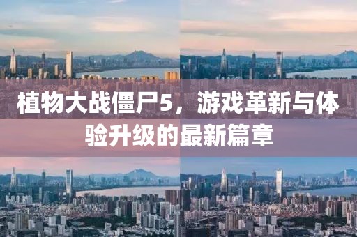 植物大戰(zhàn)僵尸5，游戲革新與體驗(yàn)升級的最新篇章