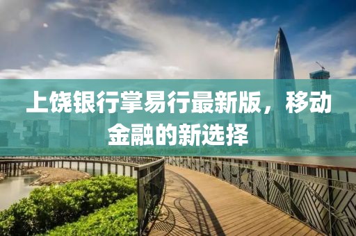 上饒銀行掌易行最新版，移動金融的新選擇