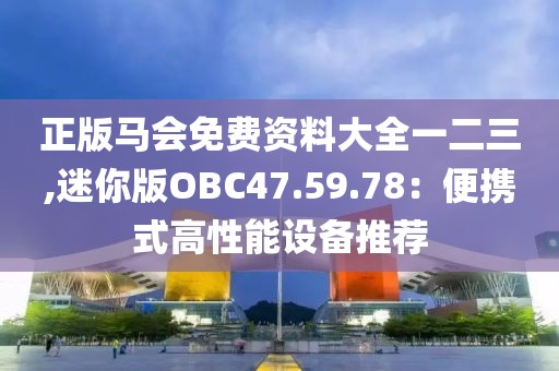 正版馬會免費資料大全一二三,迷你版OBC47.59.78：便攜式高性能設(shè)備推薦