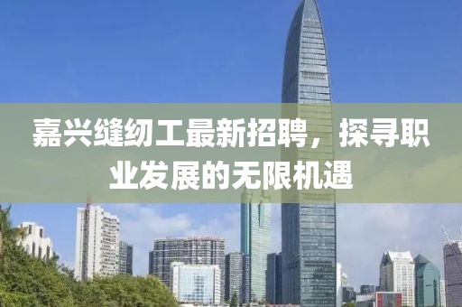 嘉興縫紉工最新招聘，探尋職業(yè)發(fā)展的無限機(jī)遇