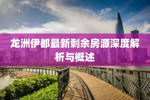 龍洲伊都最新剩余房源深度解析與概述