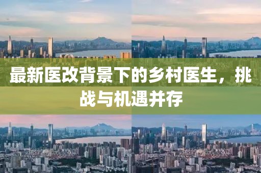 最新醫(yī)改背景下的鄉(xiāng)村醫(yī)生，挑戰(zhàn)與機(jī)遇并存