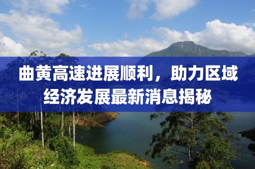 曲黃高速進(jìn)展順利，助力區(qū)域經(jīng)濟(jì)發(fā)展最新消息揭秘