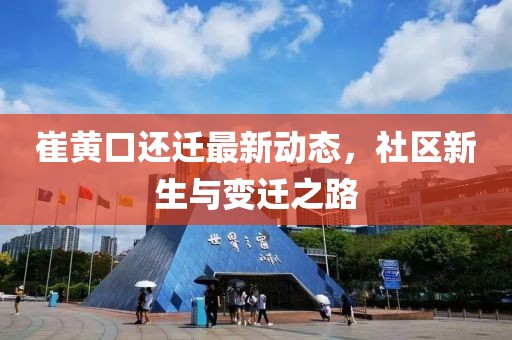 崔黃口還遷最新動(dòng)態(tài)，社區(qū)新生與變遷之路