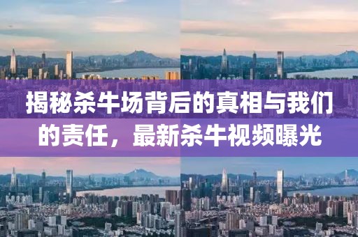 揭秘殺牛場背后的真相與我們的責任，最新殺牛視頻曝光