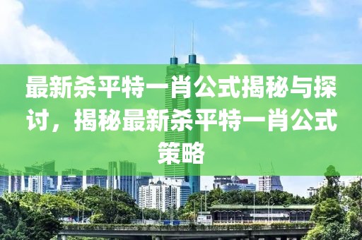 最新殺平特一肖公式揭秘與探討，揭秘最新殺平特一肖公式策略