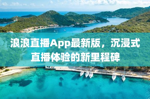 浪浪直播App最新版，沉浸式直播體驗的新里程碑