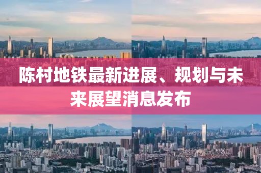 陳村地鐵最新進展、規(guī)劃與未來展望消息發(fā)布
